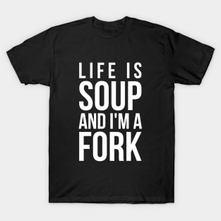 Life is soup and I'm a fork funny life quote T-Shirt